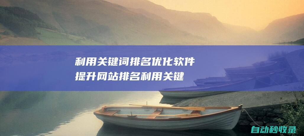 利用關(guān)鍵詞排名優(yōu)化軟件提升網(wǎng)站排名 (利用關(guān)鍵詞排序的方法)